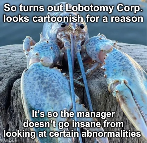 Never looking at CENSORED again bruh ? | So turns out Lobotomy Corp. looks cartoonish for a reason; It’s so the manager doesn’t go insane from looking at certain abnormalities | image tagged in the blue lobster | made w/ Imgflip meme maker