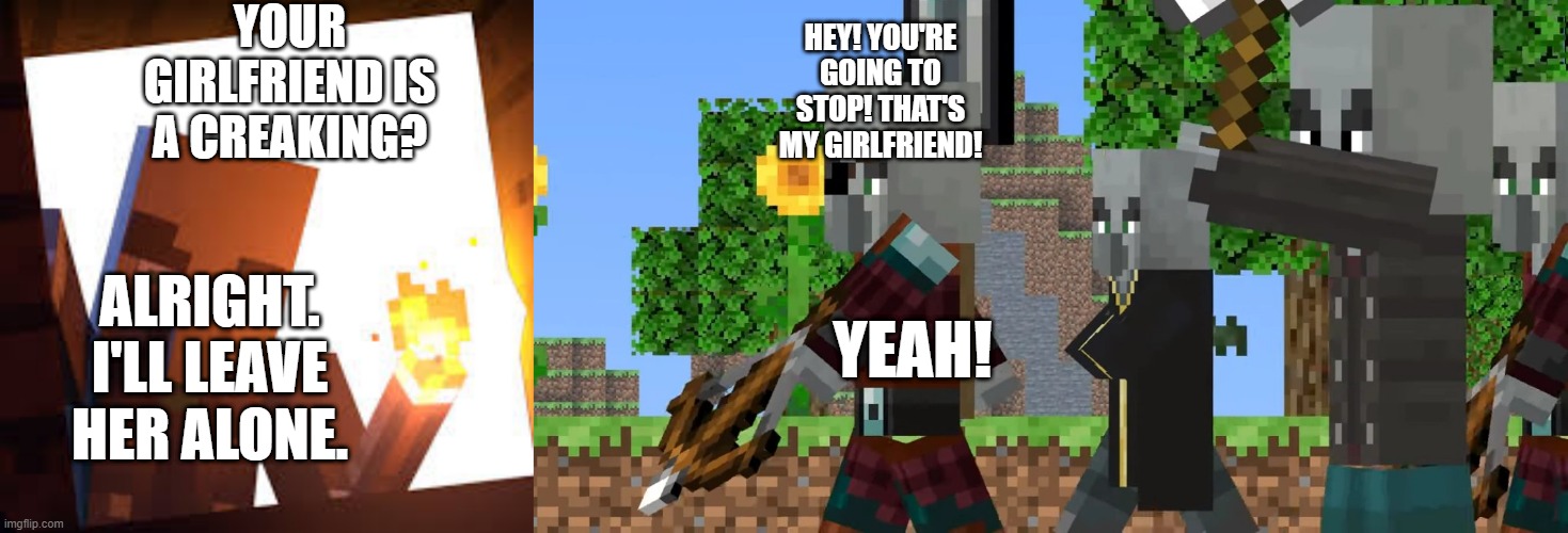 YOUR GIRLFRIEND IS A CREAKING? HEY! YOU'RE GOING TO STOP! THAT'S MY GIRLFRIEND! YEAH! ALRIGHT. I'LL LEAVE HER ALONE. | image tagged in vindicator with torch,pillager patrol | made w/ Imgflip meme maker
