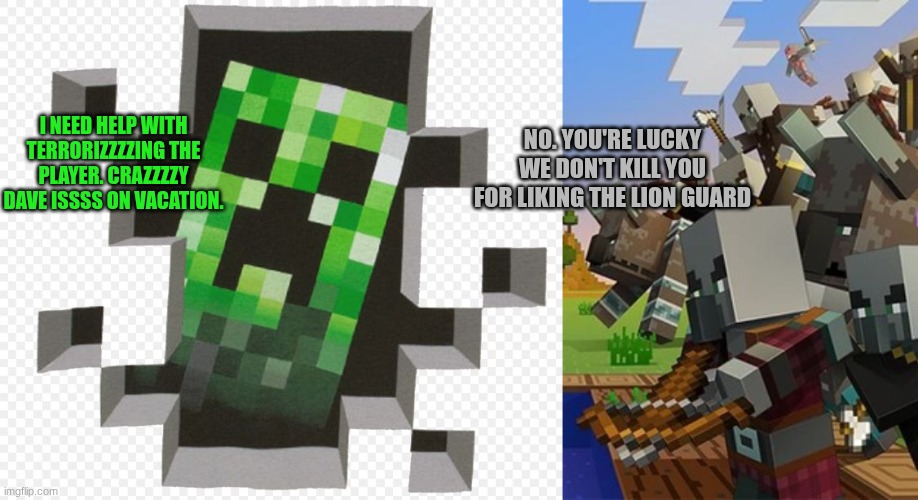 NO. YOU'RE LUCKY WE DON'T KILL YOU FOR LIKING THE LION GUARD; I NEED HELP WITH TERRORIZZZZING THE PLAYER. CRAZZZZY DAVE ISSSS ON VACATION. | image tagged in minecraft creeper,illagers | made w/ Imgflip meme maker
