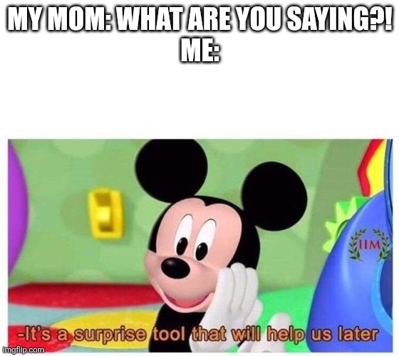 Swearing is a surprise tool that will (never) help us later. | MY MOM: WHAT ARE YOU SAYING?!
ME: | image tagged in it's a surprise tool that will help us later,swearing | made w/ Imgflip meme maker