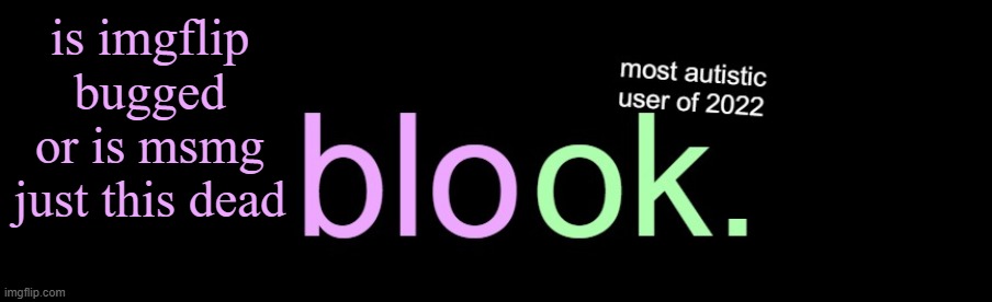 blook 2026 announcement | is imgflip bugged or is msmg just this dead | image tagged in blook 2026 announcement | made w/ Imgflip meme maker