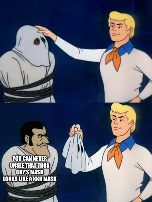 Atleast the ones from red dead 2 | YOU CAN NEVER UNSEE THAT THOS GUY'S MASK LOOKS LIKE A KKK MASK | image tagged in scooby doo mask reveal | made w/ Imgflip meme maker
