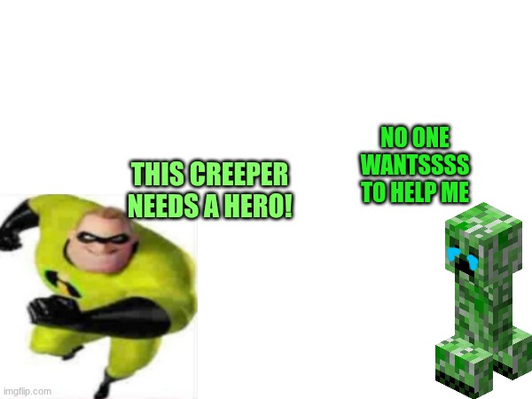 NO ONE WANTSSSS TO HELP ME; THIS CREEPER NEEDS A HERO! | made w/ Imgflip meme maker
