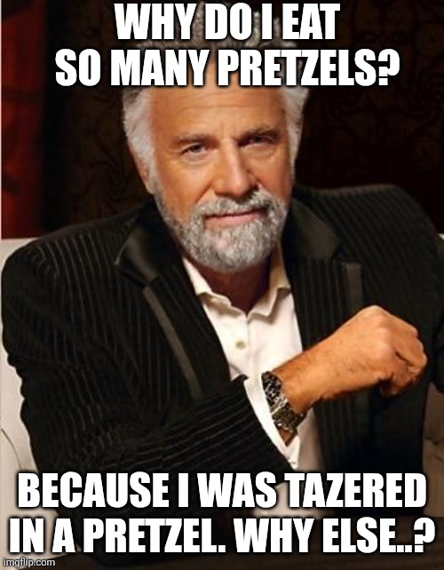 Reverse Psychology | WHY DO I EAT SO MANY PRETZELS? BECAUSE I WAS TAZERED IN A PRETZEL. WHY ELSE..? | image tagged in i don't always,sad but true,true story bro,funny because it's true | made w/ Imgflip meme maker