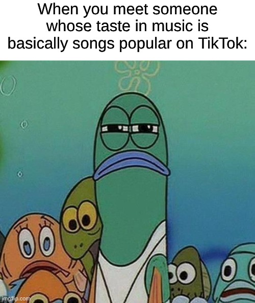 It's True That We All Have Different Tastes | When you meet someone whose taste in music is basically songs popular on TikTok: | image tagged in spongebob,memes,music,tiktok | made w/ Imgflip meme maker