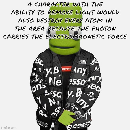 tldr: nerdy ass shit | a character with the ability to remove light would also destroy every atom in the area because the photon carries the electromagnetic force | image tagged in epilektoi drip | made w/ Imgflip meme maker