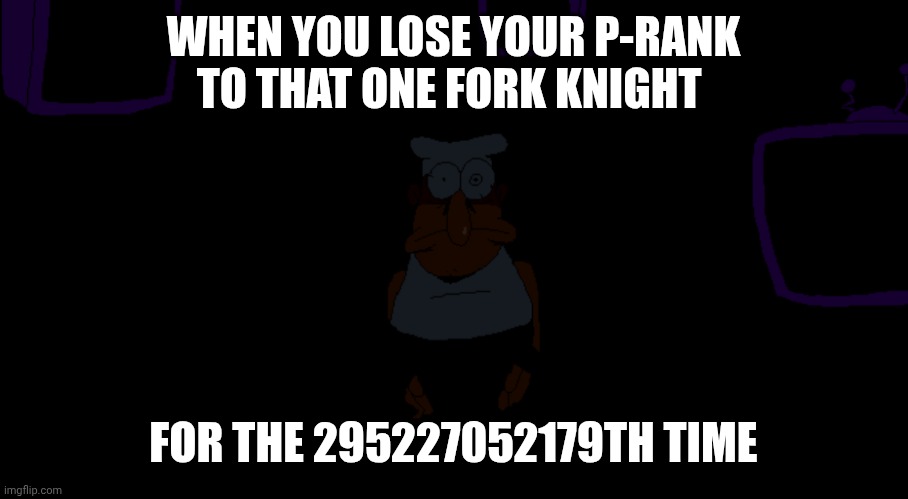 :( | WHEN YOU LOSE YOUR P-RANK TO THAT ONE FORK KNIGHT; FOR THE 295227052179TH TIME | image tagged in peppino in title screen staring while lights off | made w/ Imgflip meme maker