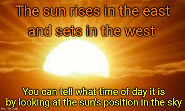 North And South Are Easy Once You Find East And West | The sun rises in the east; and sets in the west; You can tell what time of day it is by looking at the sun's position in the sky | image tagged in sunrise,sunset,the sun,earth rotates,our sun is stationary,memes | made w/ Imgflip meme maker