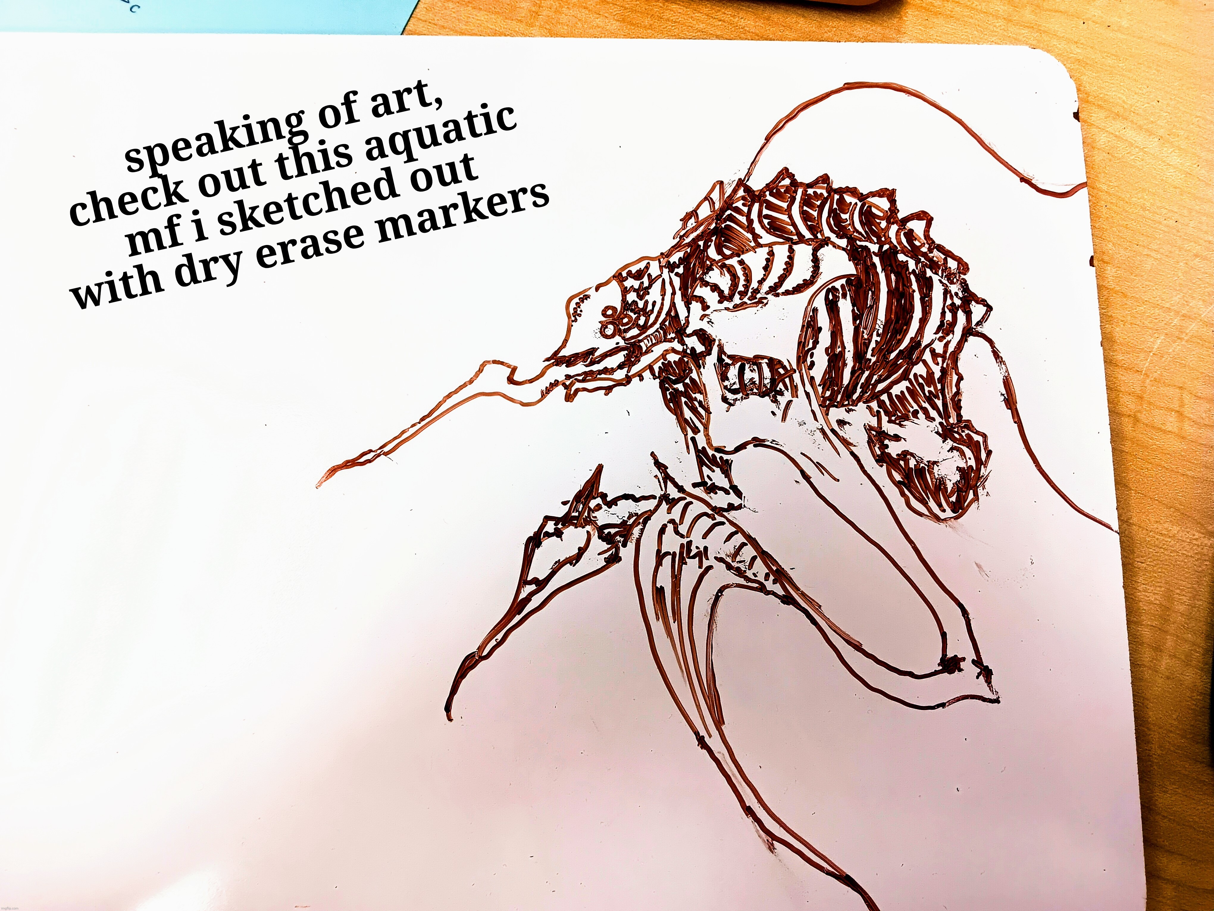 i was perilously bored in math class last year | speaking of art, check out this aquatic mf i sketched out with dry erase markers | image tagged in h | made w/ Imgflip meme maker