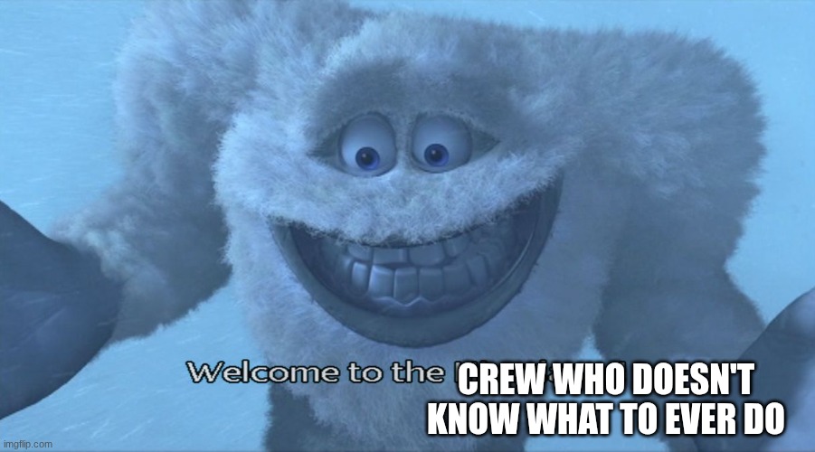 CREW WHO DOESN'T KNOW WHAT TO EVER DO | image tagged in welcome to the himalayas | made w/ Imgflip meme maker