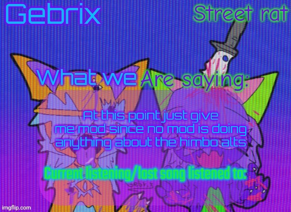 Gebrix and street rat announcement | At this point just give me mod since no mod is doing anything about the himbo alts | image tagged in gebrix and street rat announcement | made w/ Imgflip meme maker