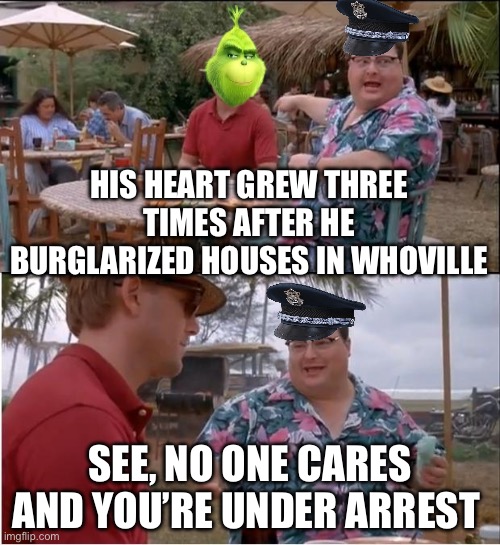Grinch and the Cop | HIS HEART GREW THREE TIMES AFTER HE BURGLARIZED HOUSES IN WHOVILLE; SEE, NO ONE CARES AND YOU’RE UNDER ARREST | image tagged in memes,see nobody cares,christmas,grinch,the grinch,dr seuss | made w/ Imgflip meme maker