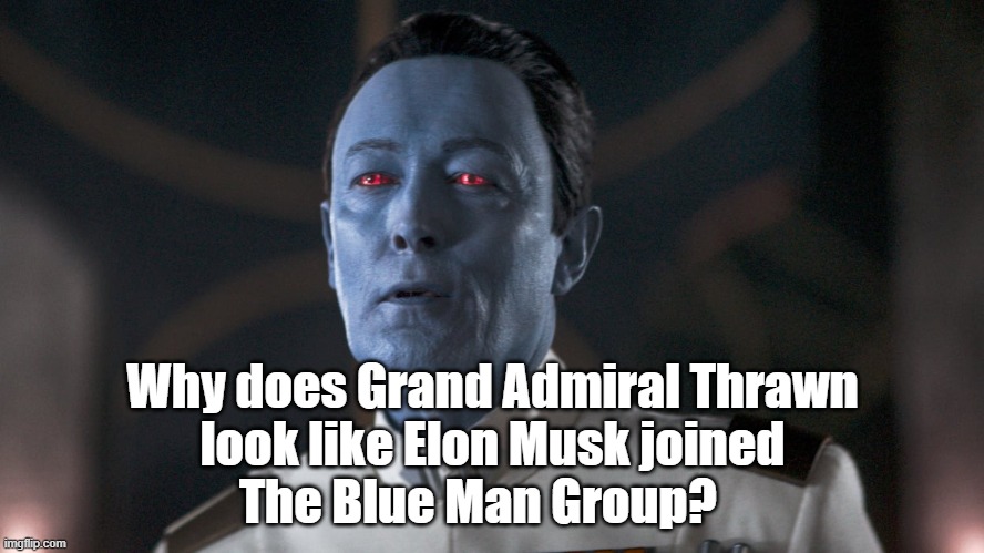 Why does Grand Admiral Thrawn look like Elon Musk joined The Blue Man Group?  #StarWars | Why does Grand Admiral Thrawn
look like Elon Musk joined
The Blue Man Group? | image tagged in funny memes,memes,star wars,humour,elon musk,star wars meme | made w/ Imgflip meme maker