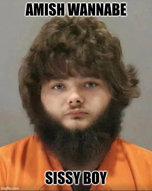 Sissy | AMISH WANNABE; SISSY BOY | image tagged in goofy stupid liberal college student | made w/ Imgflip meme maker