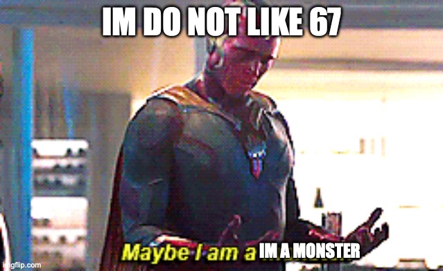 Maybe I am a monster | IM DO NOT LIKE 67; IM A MONSTER | image tagged in maybe i am a monster | made w/ Imgflip meme maker