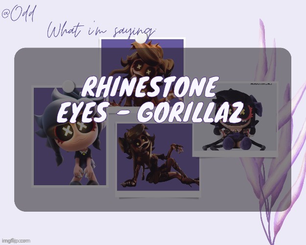 Haven't heard this song in a bit | RHINESTONE EYES - GORILLAZ | image tagged in odd's cynessa template thanks grace | made w/ Imgflip meme maker