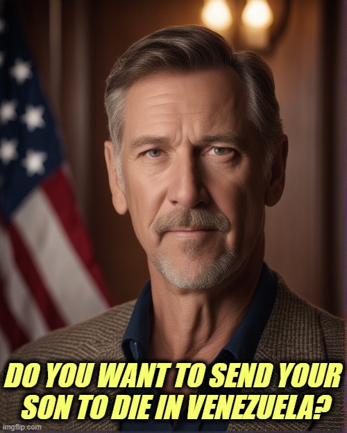 DO YOU WANT TO SEND YOUR 
SON TO DIE IN VENEZUELA? | image tagged in trump,war,venezuela,distraction,jeffrey epstein,affordability | made w/ Imgflip meme maker