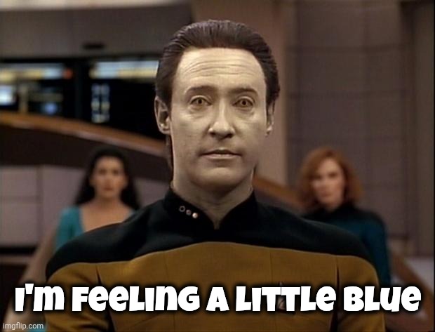 Star trek data | I'm feeling a little blue | image tagged in star trek data | made w/ Imgflip meme maker