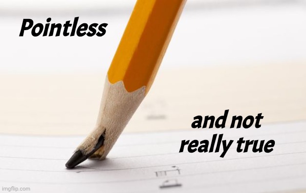 pointless | Pointless and not really true | image tagged in pointless | made w/ Imgflip meme maker
