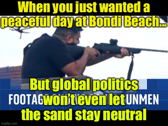When the news says it’s another "isolated incident" in paradise; But everyone knows it’s part of a much bigger global mess | When you just wanted a peaceful day at Bondi Beach... But global politics won’t even let the sand stay neutral | image tagged in mass shooting on bondi beach,globalism,meanwhile in australia,msm lies,australia,palestine | made w/ Imgflip meme maker