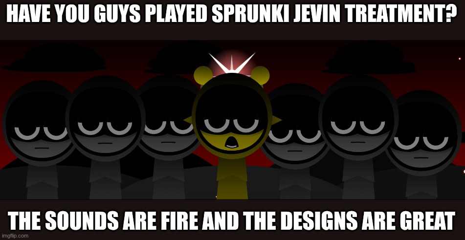 Simon says | HAVE YOU GUYS PLAYED SPRUNKI JEVIN TREATMENT? THE SOUNDS ARE FIRE AND THE DESIGNS ARE GREAT | image tagged in simon jevin treatment | made w/ Imgflip meme maker