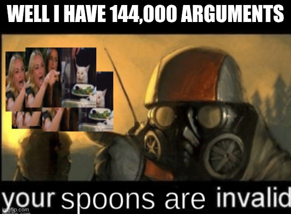 WELL I HAVE 144,000 ARGUMENTS | image tagged in i have an argument | made w/ Imgflip meme maker