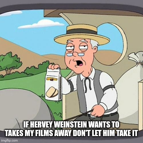 Hervey Weinstein Taking Movies Away | IF HERVEY WEINSTEIN WANTS TO TAKES MY FILMS AWAY DON'T LET HIM TAKE IT | image tagged in memes,pepperidge farm remembers,the weinstein company,hervey weinstein,family guy | made w/ Imgflip meme maker