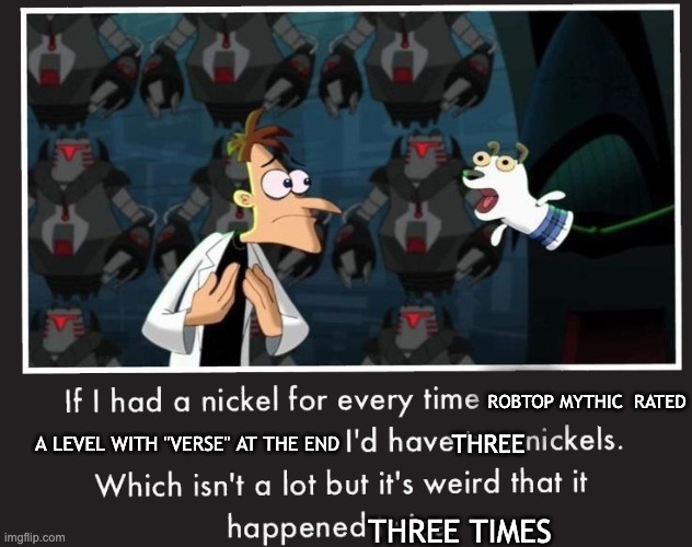towerverse, towerverse 2, randomverse | ROBTOP MYTHIC  RATED; A LEVEL WITH "VERSE" AT THE END; THREE; THREE TIMES | image tagged in doof if i had a nickel,geometry dash,idk what to put here | made w/ Imgflip meme maker