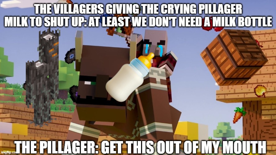 Pillager Riding Ravager | THE VILLAGERS GIVING THE CRYING PILLAGER MILK TO SHUT UP: AT LEAST WE DON'T NEED A MILK BOTTLE; THE PILLAGER: GET THIS OUT OF MY MOUTH | image tagged in pillager riding ravager | made w/ Imgflip meme maker