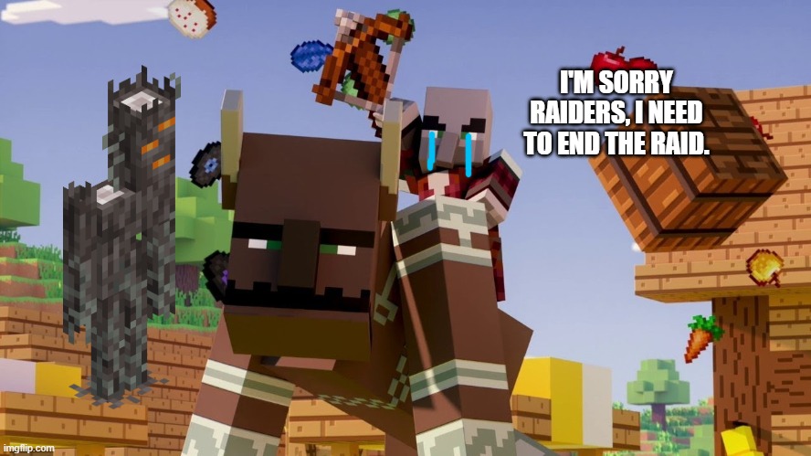 Pillager Riding Ravager | I'M SORRY RAIDERS, I NEED TO END THE RAID. | image tagged in pillager riding ravager | made w/ Imgflip meme maker