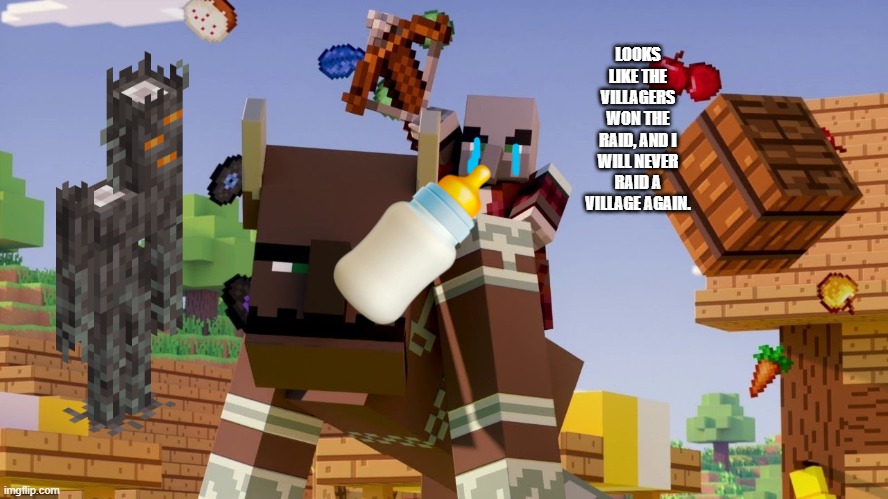 Pillager Riding Ravager | LOOKS LIKE THE VILLAGERS WON THE RAID, AND I WILL NEVER RAID A VILLAGE AGAIN. | image tagged in pillager riding ravager | made w/ Imgflip meme maker