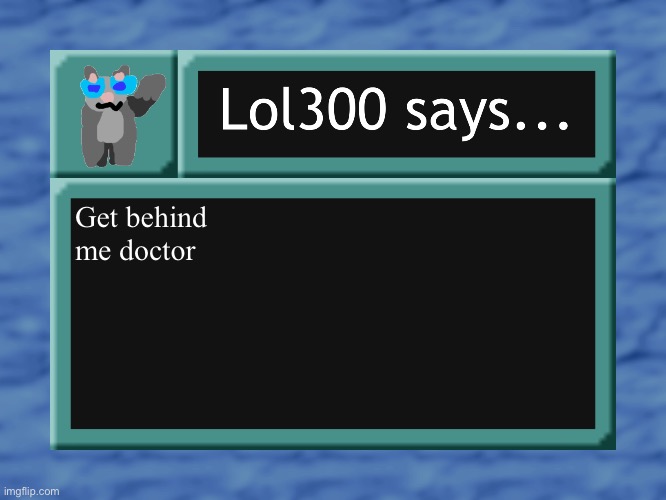 lol300 says... | Get behind me doctor | image tagged in lol300 says | made w/ Imgflip meme maker