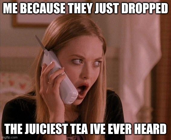 When your otp with your best friend | ME BECAUSE THEY JUST DROPPED; THE JUICIEST TEA IVE EVER HEARD | image tagged in karen from mean girls | made w/ Imgflip meme maker