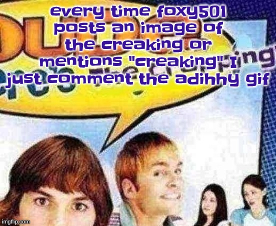 dude where's the cropping | every time foxy501 posts an image of the creaking or mentions "creaking" I just comment the adihhy gif | image tagged in dude where's the cropping | made w/ Imgflip meme maker
