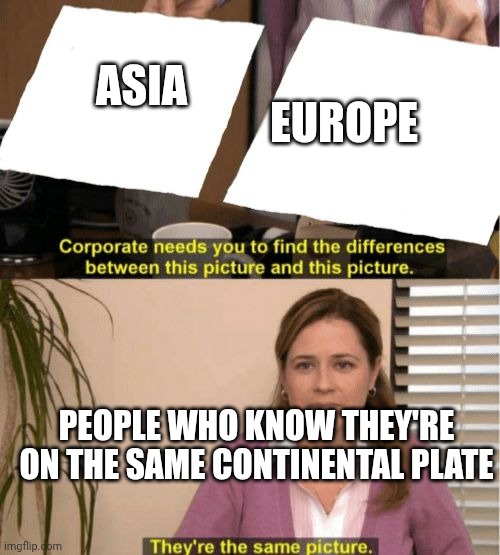 I see no diffrence | ASIA EUROPE PEOPLE WHO KNOW THEY'RE ON THE SAME CONTINENTAL PLATE | image tagged in i see no diffrence | made w/ Imgflip meme maker