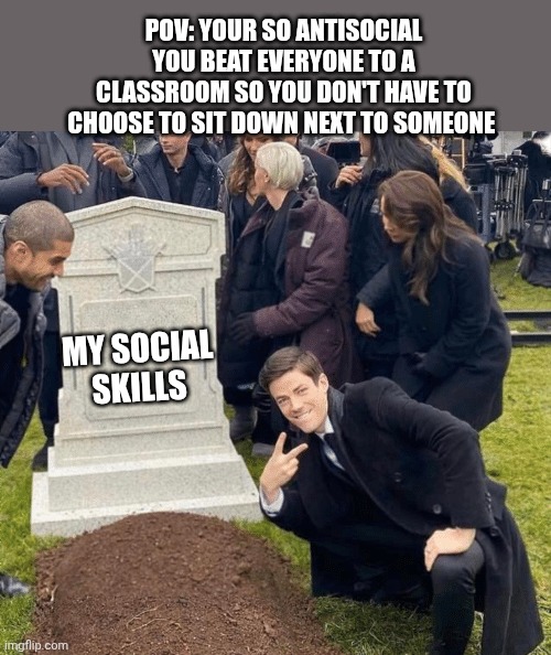 Grant Gustin over grave | POV: YOUR SO ANTISOCIAL YOU BEAT EVERYONE TO A CLASSROOM SO YOU DON'T HAVE TO CHOOSE TO SIT DOWN NEXT TO SOMEONE; MY SOCIAL SKILLS | image tagged in grant gustin over grave | made w/ Imgflip meme maker