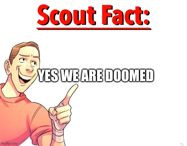 Scout Fact | YES WE ARE DOOMED | image tagged in scout fact | made w/ Imgflip meme maker