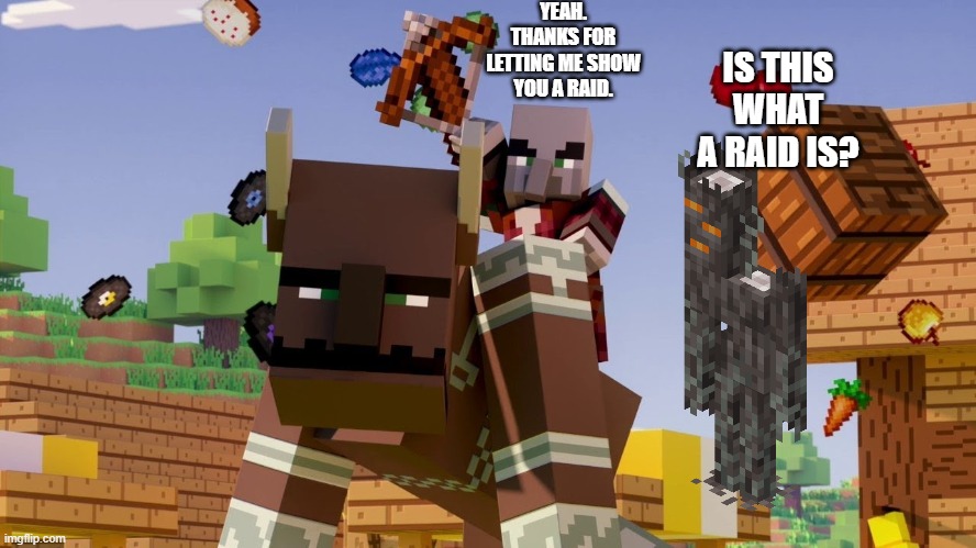 Pillager Riding Ravager | YEAH. THANKS FOR LETTING ME SHOW YOU A RAID. IS THIS WHAT A RAID IS? | image tagged in pillager riding ravager | made w/ Imgflip meme maker