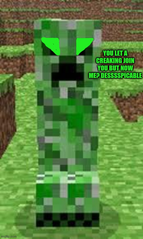 creeper | YOU LET A CREAKING JOIN YOU BUT NOW ME? DESSSSPICABLE | image tagged in creeper | made w/ Imgflip meme maker