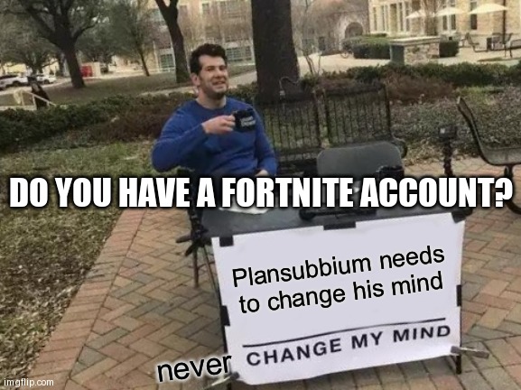 Change My Mind Meme | DO YOU HAVE A FORTNITE ACCOUNT? Plansubbium needs to change his mind; never | image tagged in memes,change my mind | made w/ Imgflip meme maker