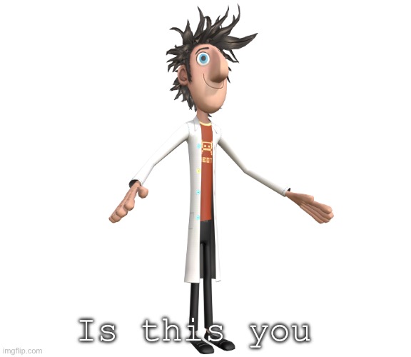 flint lockwood A-pose | Is this you | image tagged in flint lockwood a-pose | made w/ Imgflip meme maker