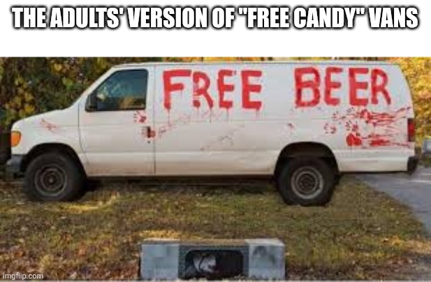 The adult version of "free candy" | THE ADULTS' VERSION OF "FREE CANDY" VANS | image tagged in memes | made w/ Imgflip meme maker