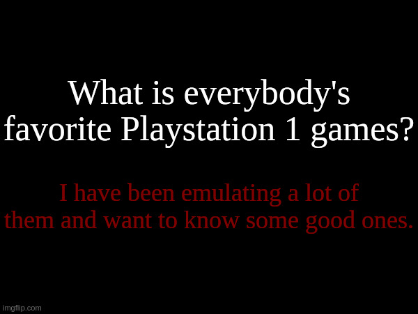 (Image to my current collection in the comments) | What is everybody's favorite Playstation 1 games? I have been emulating a lot of them and want to know some good ones. | made w/ Imgflip meme maker