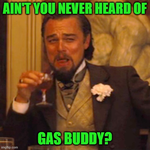 AIN'T YOU NEVER HEARD OF GAS BUDDY? | image tagged in memes,laughing leo | made w/ Imgflip meme maker