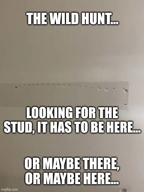 DIY fail | THE WILD HUNT... LOOKING FOR THE STUD, IT HAS TO BE HERE... OR MAYBE THERE, OR MAYBE HERE... | image tagged in diy fail | made w/ Imgflip meme maker