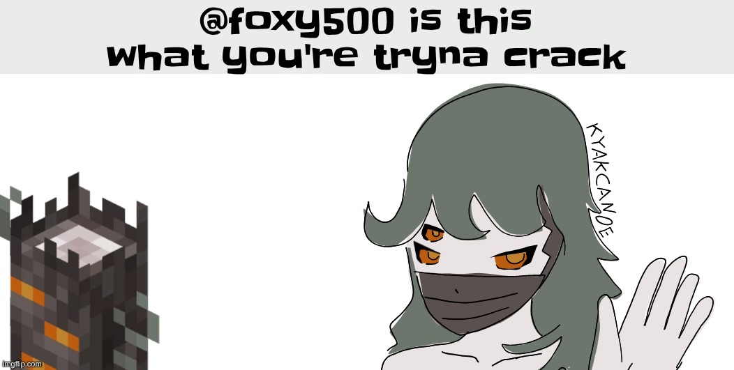 @foxy500 is this what you're tryna crack | made w/ Imgflip meme maker