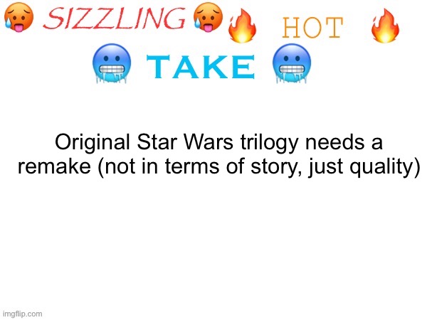 Idk this should be a cold take if it isn’t | Original Star Wars trilogy needs a remake (not in terms of story, just quality) | image tagged in sizzling hot take | made w/ Imgflip meme maker
