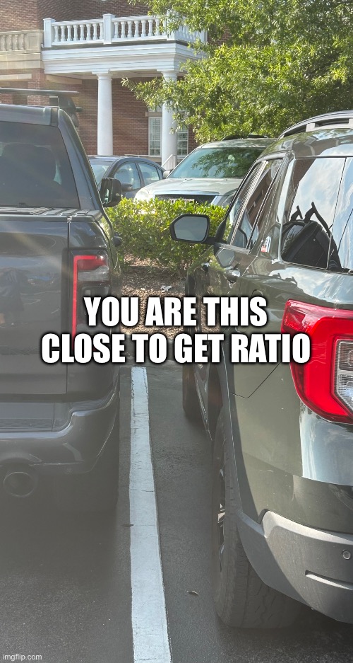 Cars too closely parked | YOU ARE THIS CLOSE TO GET RATIO | image tagged in cars too closely parked | made w/ Imgflip meme maker