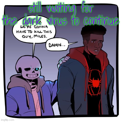I think we’re gonna have to kill this guy, Miles | still waiting for the dark virus to continue | image tagged in i think we re gonna have to kill this guy miles | made w/ Imgflip meme maker