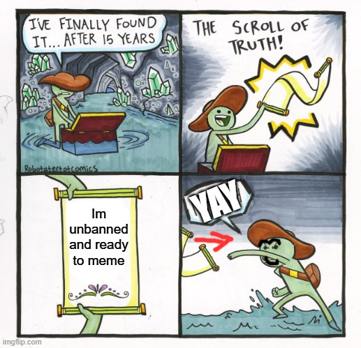 Im ready who ready | YAY; Im unbanned and ready to meme | image tagged in memes,the scroll of truth | made w/ Imgflip meme maker